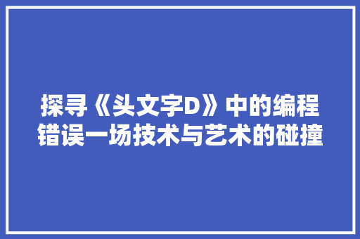 探寻《头文字D》中的编程错误一场技术与艺术的碰撞