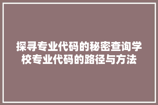 探寻专业代码的秘密查询学校专业代码的路径与方法