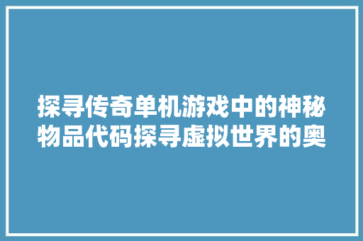 探寻传奇单机游戏中的神秘物品代码探寻虚拟世界的奥秘