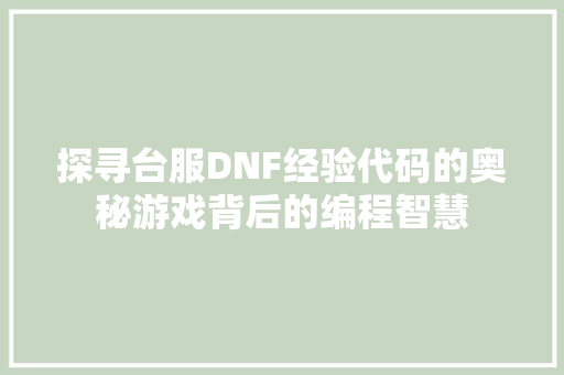 探寻台服DNF经验代码的奥秘游戏背后的编程智慧