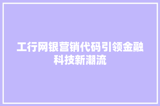 工行网银营销代码引领金融科技新潮流