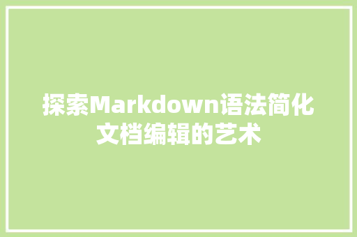 探索Markdown语法简化文档编辑的艺术