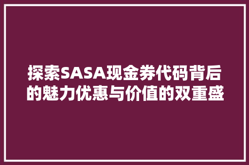 探索SASA现金券代码背后的魅力优惠与价值的双重盛宴