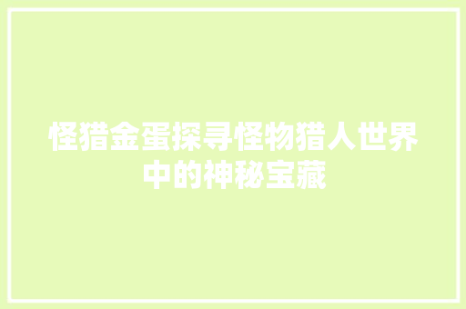 怪猎金蛋探寻怪物猎人世界中的神秘宝藏