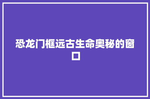 恐龙门框远古生命奥秘的窗口