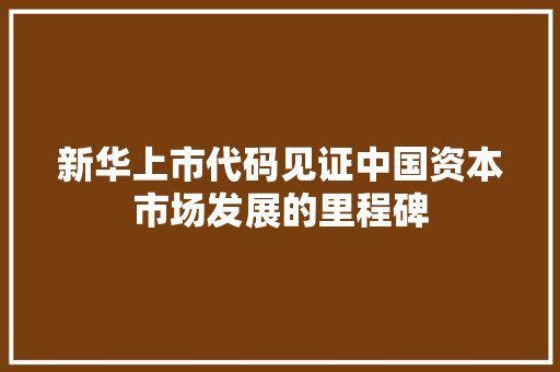 新华上市代码见证中国资本市场发展的里程碑