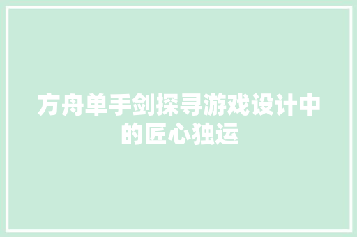 方舟单手剑探寻游戏设计中的匠心独运