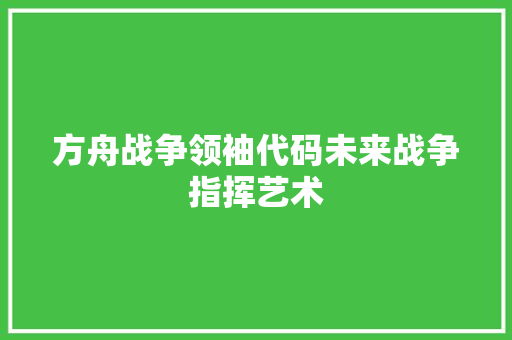 方舟战争领袖代码未来战争指挥艺术