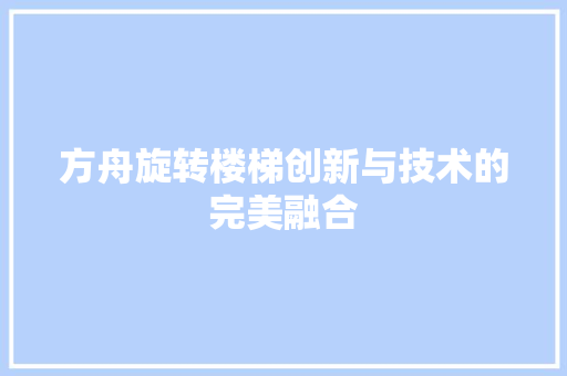 方舟旋转楼梯创新与技术的完美融合