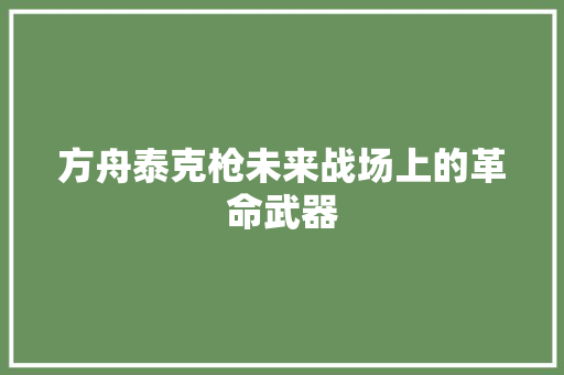 方舟泰克枪未来战场上的革命武器