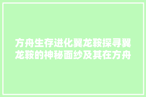 方舟生存进化翼龙鞍探寻翼龙鞍的神秘面纱及其在方舟世界中的应用