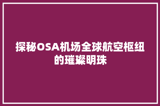 探秘OSA机场全球航空枢纽的璀璨明珠