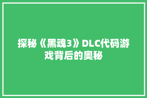 探秘《黑魂3》DLC代码游戏背后的奥秘