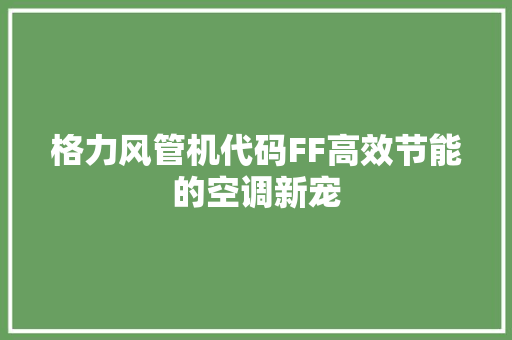 格力风管机代码FF高效节能的空调新宠