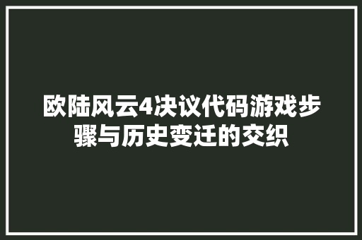 欧陆风云4决议代码游戏步骤与历史变迁的交织