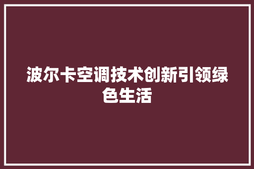 波尔卡空调技术创新引领绿色生活