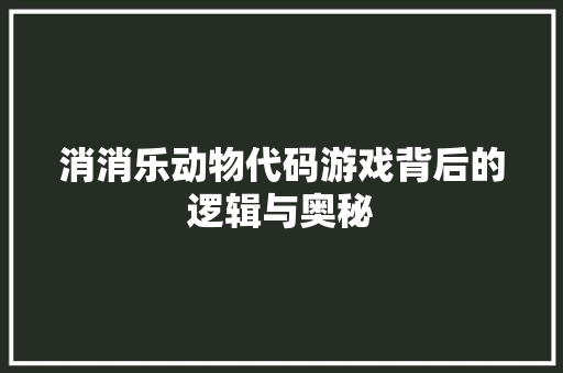 消消乐动物代码游戏背后的逻辑与奥秘