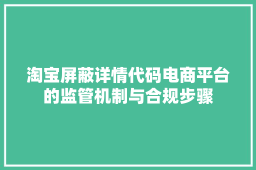 淘宝屏蔽详情代码电商平台的监管机制与合规步骤