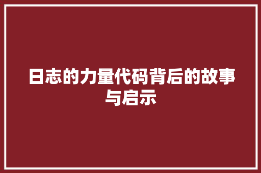 日志的力量代码背后的故事与启示