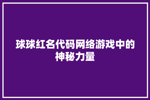 球球红名代码网络游戏中的神秘力量