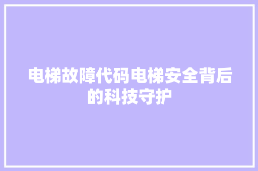 电梯故障代码电梯安全背后的科技守护
