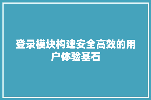 登录模块构建安全高效的用户体验基石