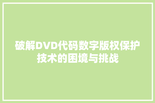 破解DVD代码数字版权保护技术的困境与挑战
