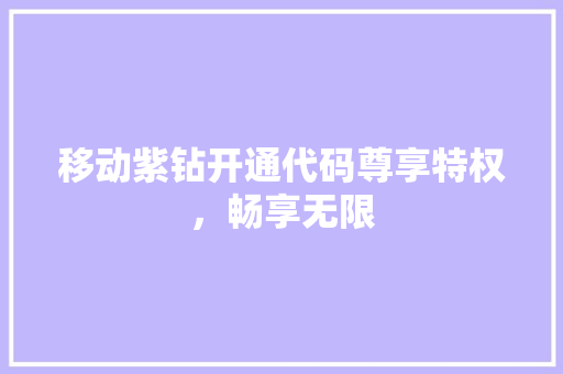 移动紫钻开通代码尊享特权，畅享无限