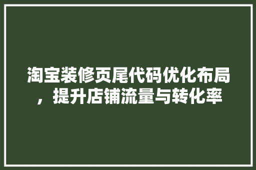 淘宝装修页尾代码优化布局，提升店铺流量与转化率
