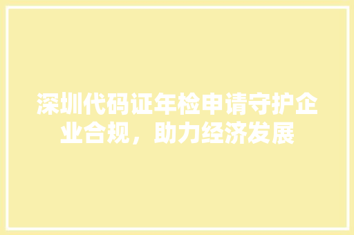 深圳代码证年检申请守护企业合规，助力经济发展