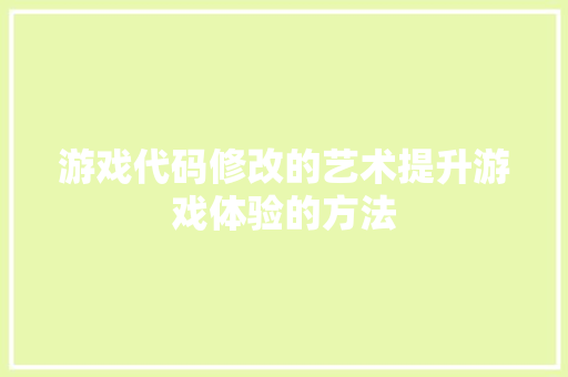 游戏代码修改的艺术提升游戏体验的方法