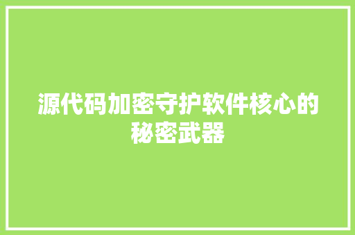 源代码加密守护软件核心的秘密武器