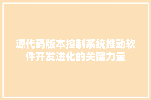 源代码版本控制系统推动软件开发进化的关键力量