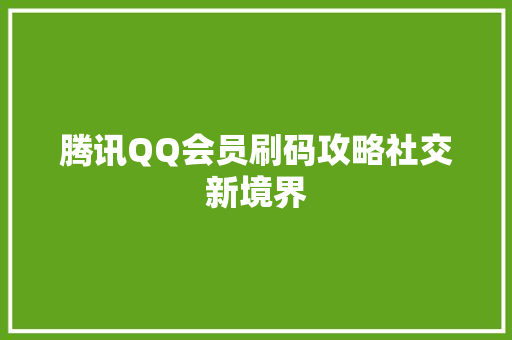 腾讯QQ会员刷码攻略社交新境界