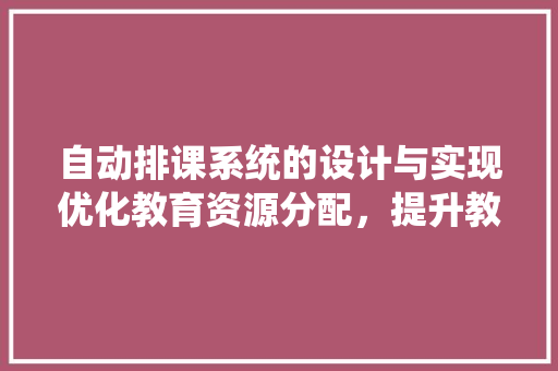 自动排课系统的设计与实现优化教育资源分配，提升教学效率
