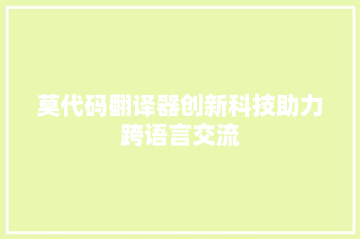 莫代码翻译器创新科技助力跨语言交流