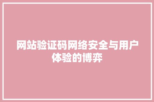 网站验证码网络安全与用户体验的博弈