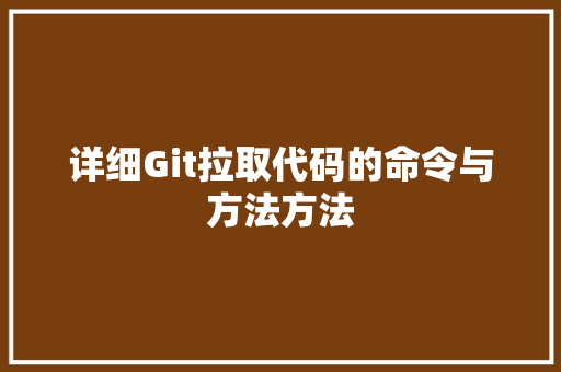 详细Git拉取代码的命令与方法方法