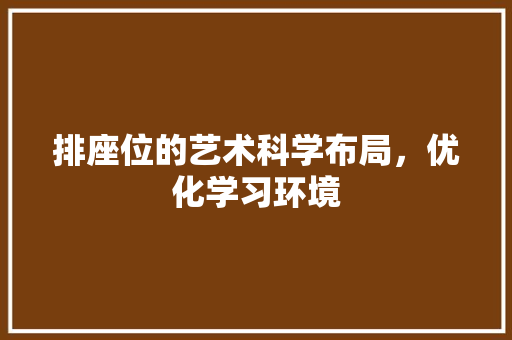 排座位的艺术科学布局，优化学习环境