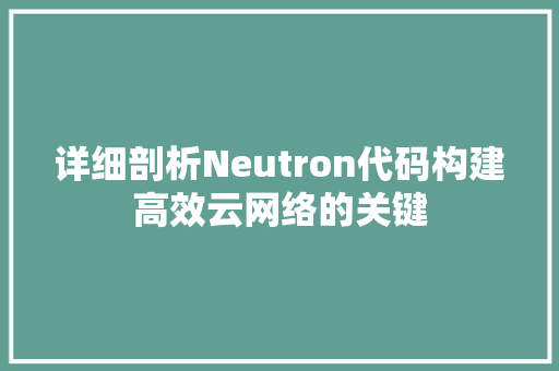 详细剖析Neutron代码构建高效云网络的关键