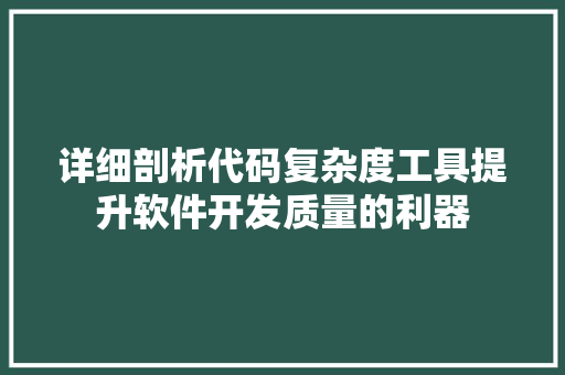 详细剖析代码复杂度工具提升软件开发质量的利器