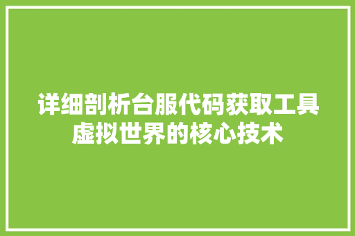 详细剖析台服代码获取工具虚拟世界的核心技术