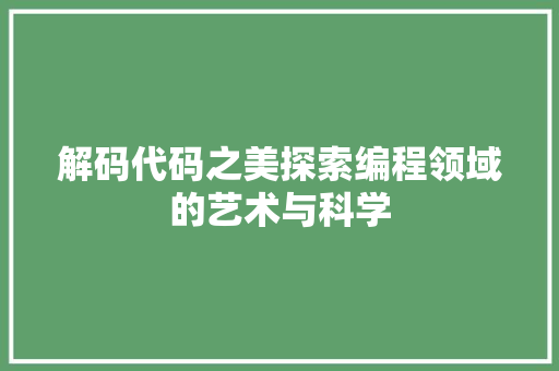 解码代码之美探索编程领域的艺术与科学