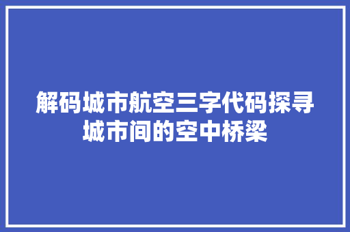 解码城市航空三字代码探寻城市间的空中桥梁