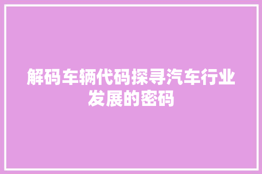 解码车辆代码探寻汽车行业发展的密码