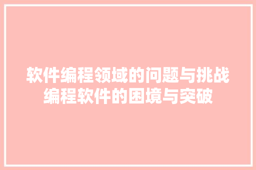 软件编程领域的问题与挑战编程软件的困境与突破