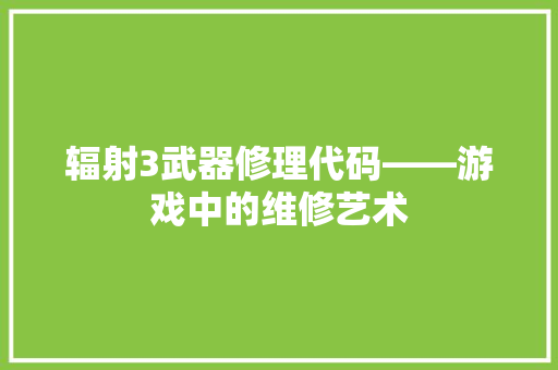 辐射3武器修理代码——游戏中的维修艺术