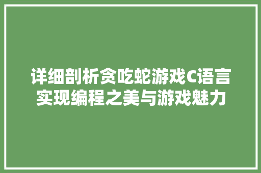 详细剖析贪吃蛇游戏C语言实现编程之美与游戏魅力
