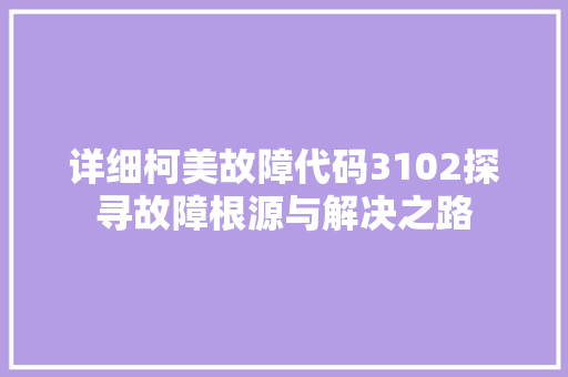 详细柯美故障代码3102探寻故障根源与解决之路