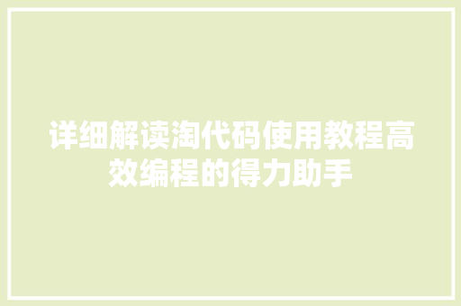 详细解读淘代码使用教程高效编程的得力助手